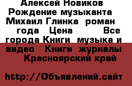 Алексей Новиков “Рождение музыканта“ (Михаил Глинка) роман 1950 года › Цена ­ 250 - Все города Книги, музыка и видео » Книги, журналы   . Красноярский край